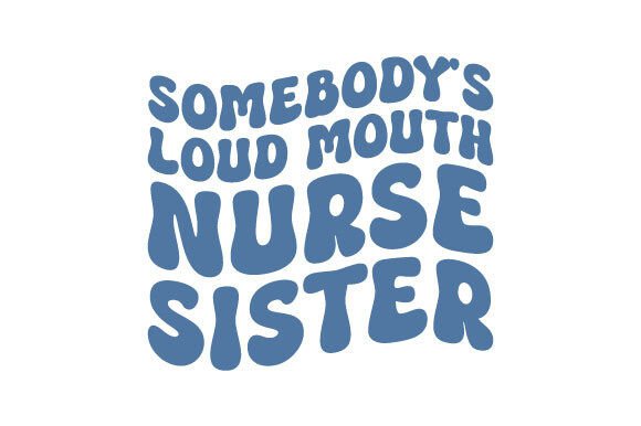 Somebody's Loud Mouth Nurse Sister SVG: A Designer's Honest Take